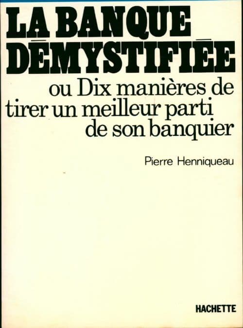 La banque démystifiée ou dix manières de tirer un meilleur parti de son banquier - Pierre Henniqueau