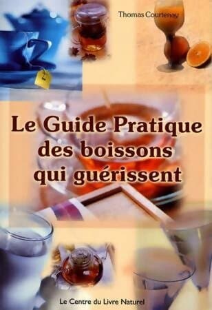 Le guide pratique des boissons qui guérissent - Thomas Courtenay
